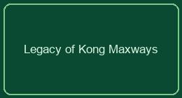 Legacy of Kong Maxways